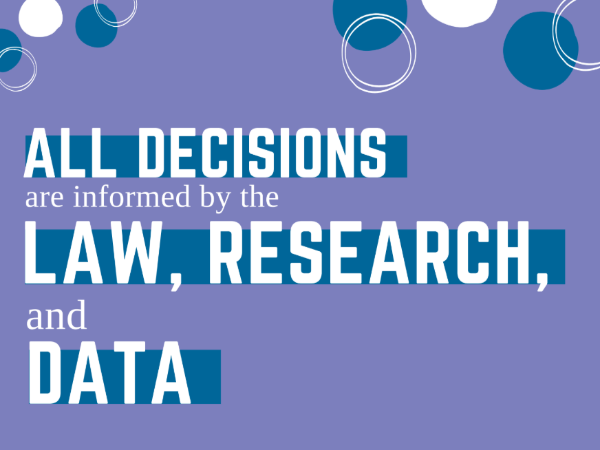 All Decisions are informed by the Law, Research, and Data