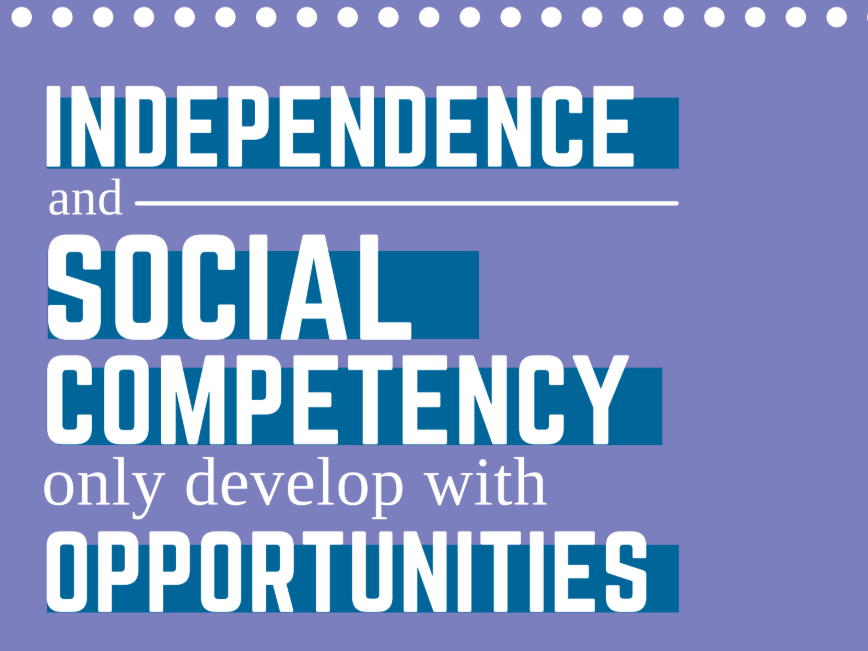 Independence and Social Competency only develop with Opportunitities