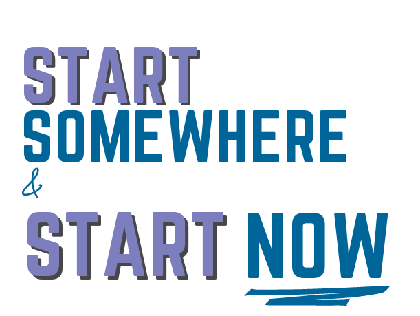 Start Somewhere & Start Now